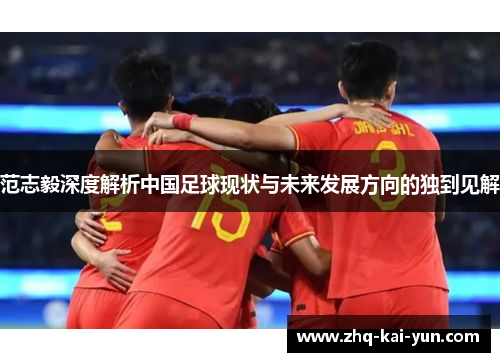 范志毅深度解析中国足球现状与未来发展方向的独到见解