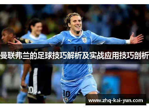 曼联弗兰的足球技巧解析及实战应用技巧剖析