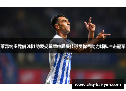 莱昂纳多凭借3球1助表现荣膺中超最佳球员称号助力球队冲击冠军