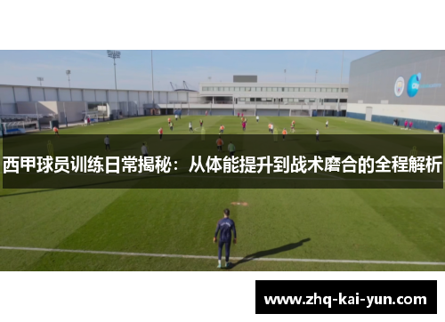 西甲球员训练日常揭秘：从体能提升到战术磨合的全程解析