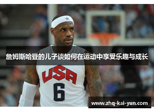 詹姆斯哈登的儿子谈如何在运动中享受乐趣与成长