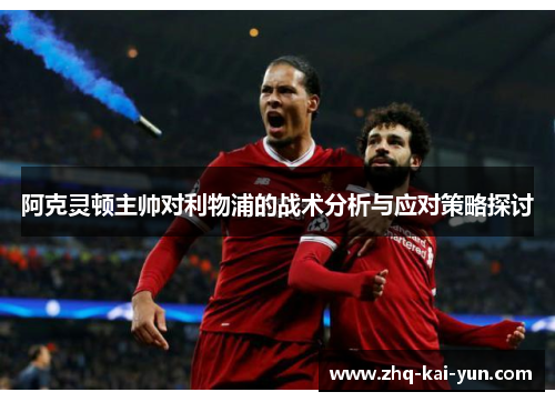 阿克灵顿主帅对利物浦的战术分析与应对策略探讨