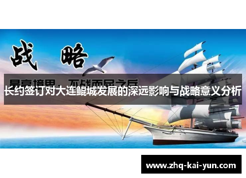 长约签订对大连鲲城发展的深远影响与战略意义分析 长约签订对大连鲲城发展的深远影响与战略意义分析