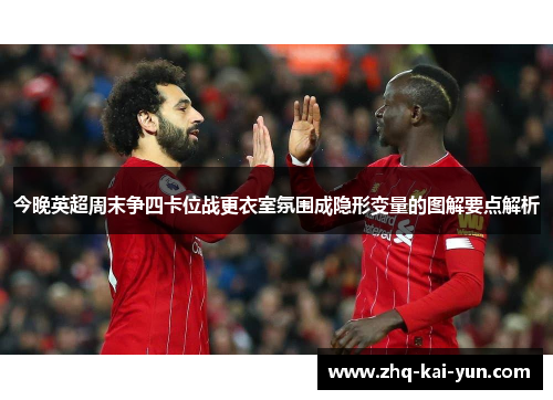 今晚英超周末争四卡位战更衣室氛围成隐形变量的图解要点解析 今晚英超周末争四卡位战更衣室氛围成隐形变量的图解要点解析