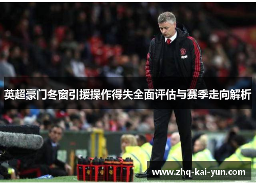 英超豪门冬窗引援操作得失全面评估与赛季走向解析