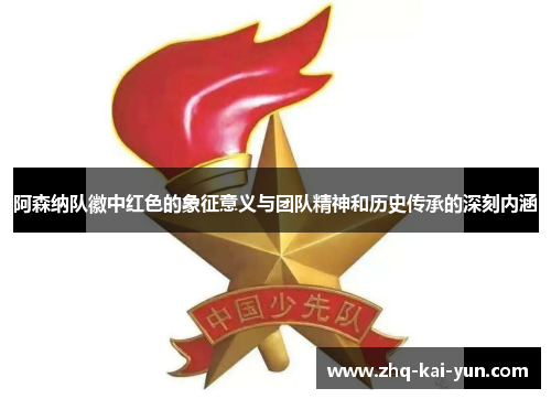 阿森纳队徽中红色的象征意义与团队精神和历史传承的深刻内涵