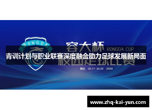 青训计划与职业联赛深度融合助力足球发展新局面 青训计划与职业联赛深度融合助力足球发展新局面