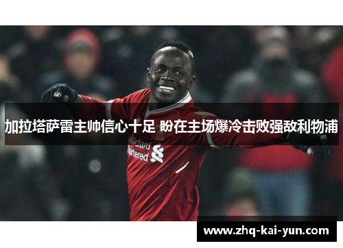 加拉塔萨雷主帅信心十足 盼在主场爆冷击败强敌利物浦 加拉塔萨雷主帅信心十足 盼在主场爆冷击败强敌利物浦