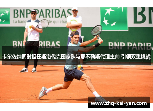 卡尔佐纳同时担任斯洛伐克国家队与那不勒斯代理主帅 引领双重挑战 卡尔佐纳同时担任斯洛伐克国家队与那不勒斯代理主帅 引领双重挑战