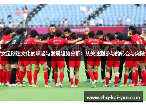 女足球迷文化的崛起与发展趋势分析：从关注到参与的转变与突破