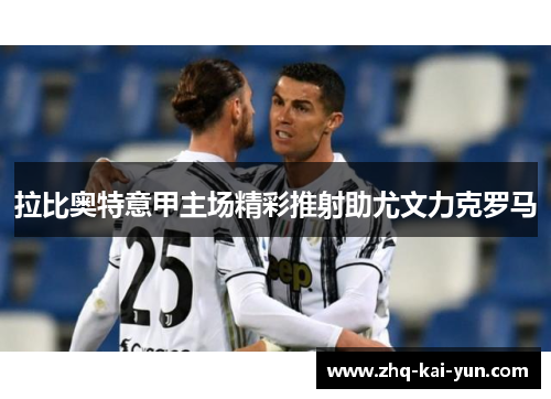 拉比奥特意甲主场精彩推射助尤文力克罗马 拉比奥特意甲主场精彩推射助尤文力克罗马
