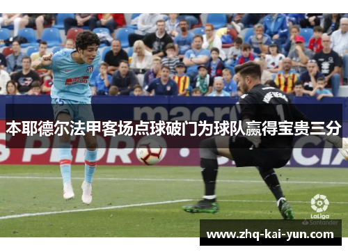 本耶德尔法甲客场点球破门为球队赢得宝贵三分 本耶德尔法甲客场点球破门为球队赢得宝贵三分