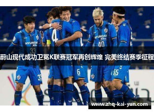 蔚山现代成功卫冕K联赛冠军再创辉煌 完美终结赛季征程