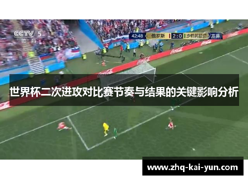 世界杯二次进攻对比赛节奏与结果的关键影响分析 世界杯二次进攻对比赛节奏与结果的关键影响分析