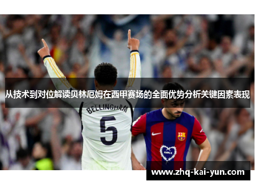 从技术到对位解读贝林厄姆在西甲赛场的全面优势分析关键因素表现