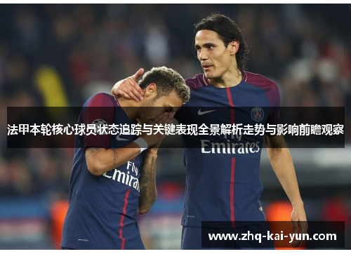 法甲本轮核心球员状态追踪与关键表现全景解析走势与影响前瞻观察 法甲本轮核心球员状态追踪与关键表现全景解析走势与影响前瞻观察