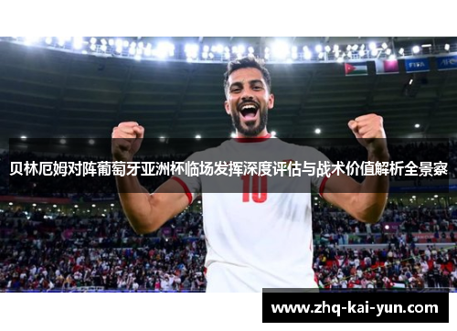 贝林厄姆对阵葡萄牙亚洲杯临场发挥深度评估与战术价值解析全景察
