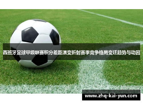 西班牙足球甲级联赛积分差距演变折射赛季竞争格局变迁趋势与动因