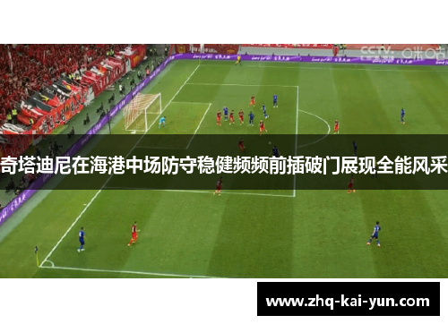 奇塔迪尼在海港中场防守稳健频频前插破门展现全能风采
