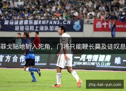 菲戈贴地斩入死角，门将只能鞭长莫及徒叹息